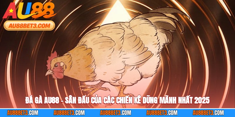Đá Gà AU88 – Sân Đấu Của Các Chiến Kê Dũng Mãnh Nhất 2025
