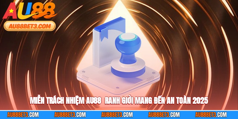 Miễn Trách Nhiệm AU88 - Ranh Giới Mang Đến An Toàn 2025